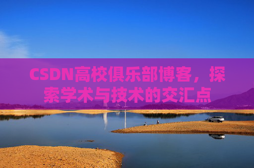 CSDN高校俱乐部博客，探索学术与技术的交汇点